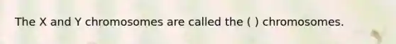 The X and Y chromosomes are called the ( ) chromosomes.