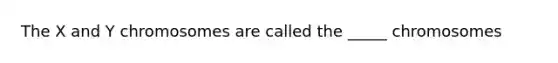 The X and Y chromosomes are called the _____ chromosomes