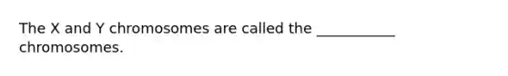 The X and Y chromosomes are called the ___________ chromosomes.