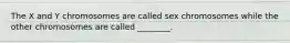 The X and Y chromosomes are called sex chromosomes while the other chromosomes are called ________.