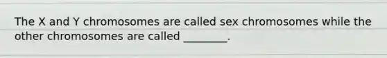 The X and Y chromosomes are called sex chromosomes while the other chromosomes are called ________.