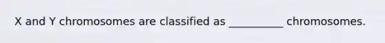 X and Y chromosomes are classified as __________ chromosomes.