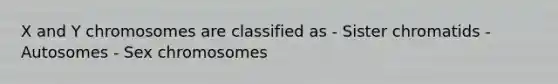 X and Y chromosomes are classified as - Sister chromatids - Autosomes - Sex chromosomes