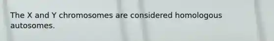 The X and Y chromosomes are considered homologous autosomes.