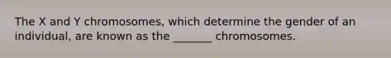 The X and Y chromosomes, which determine the gender of an individual, are known as the _______ chromosomes.