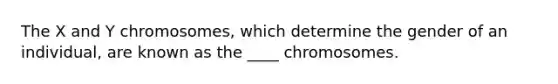 The X and Y chromosomes, which determine the gender of an individual, are known as the ____ chromosomes.