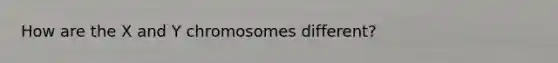 How are the X and Y chromosomes different?