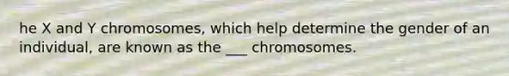 he X and Y chromosomes, which help determine the gender of an individual, are known as the ___ chromosomes.