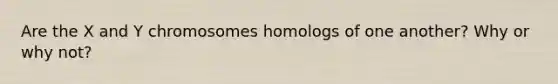 Are the X and Y chromosomes homologs of one another? Why or why not?