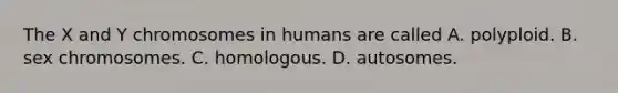 The X and Y chromosomes in humans are called A. polyploid. B. sex chromosomes. C. homologous. D. autosomes.