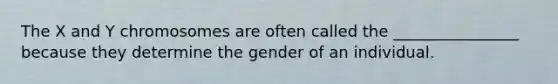 The X and Y chromosomes are often called the ________________ because they determine the gender of an individual.