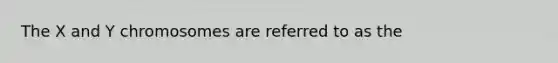 The X and Y chromosomes are referred to as the