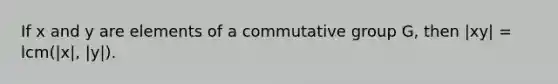 If x and y are elements of a commutative group G, then |xy| = lcm(|x|, |y|).