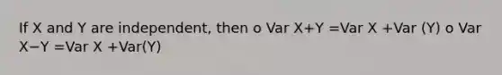 If X and Y are independent, then o Var X+Y =Var X +Var (Y) o Var X−Y =Var X +Var(Y)