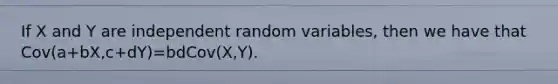 If X and Y are independent random variables, then we have that Cov(a+bX,c+dY)=bdCov(X,Y).