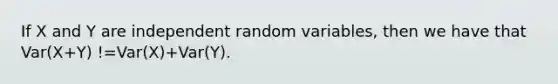 If X and Y are independent random variables, then we have that Var(X+Y) !=Var(X)+Var(Y).