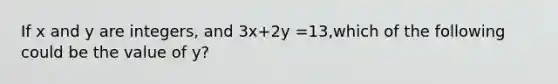 If x and y are integers, and 3x+2y =13,which of the following could be the value of y?