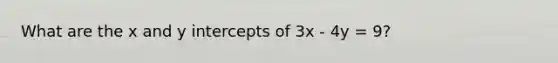 What are the x and <a href='https://www.questionai.com/knowledge/kJdQktFvDS-y-intercept' class='anchor-knowledge'>y intercept</a>s of 3x - 4y = 9?