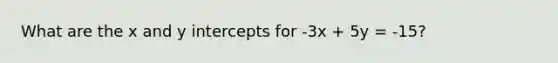 What are the x and y intercepts for -3x + 5y = -15?