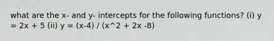 what are the x- and y- intercepts for the following functions? (i) y = 2x + 5 (ii) y = (x-4) / (x^2 + 2x -8)