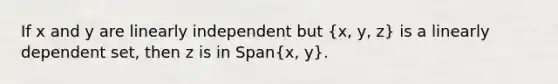 If x and y are linearly independent but (x, y, z) is a linearly dependent set, then z is in Span(x, y).