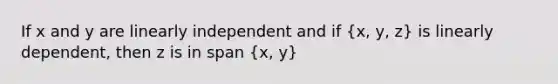 If x and y are linearly independent and if (x, y, z) is linearly dependent, then z is in span (x, y)