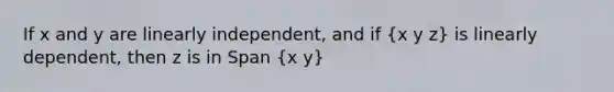 If x and y are linearly independent, and if (x y z) is linearly dependent, then z is in Span (x y)