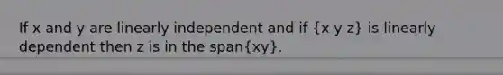 If x and y are linearly independent and if (x y z) is linearly dependent then z is in the span(xy).