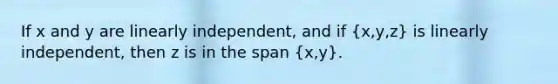 If x and y are linearly independent, and if (x,y,z) is linearly independent, then z is in the span (x,y).