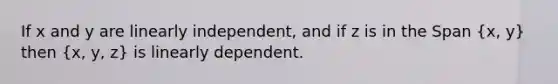 If x and y are linearly independent, and if z is in the Span (x, y) then (x, y, z) is linearly dependent.