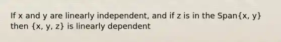 If x and y are linearly independent, and if z is in the Span(x, y) then (x, y, z) is linearly dependent