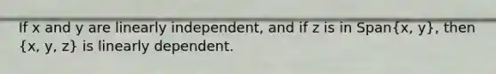 If x and y are linearly​ independent, and if z is in Span(x, y)​, then (x, y, z) is linearly dependent.