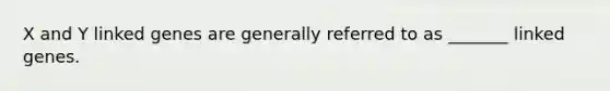 X and Y linked genes are generally referred to as _______ linked genes.