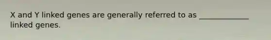 X and Y linked genes are generally referred to as _____________ linked genes.