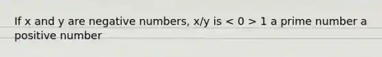 If x and y are negative numbers, x/y is 1 a prime number a positive number