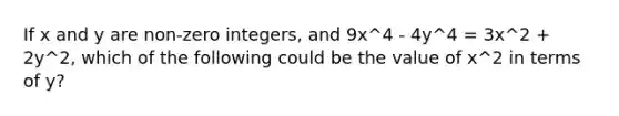 If x and y are non-zero integers, and 9x^4 - 4y^4 = 3x^2 + 2y^2, which of the following could be the value of x^2 in terms of y?