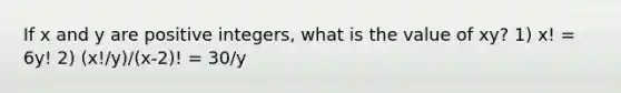 If x and y are positive integers, what is the value of xy? 1) x! = 6y! 2) (x!/y)/(x-2)! = 30/y