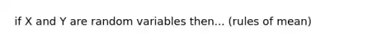 if X and Y are random variables then... (rules of mean)