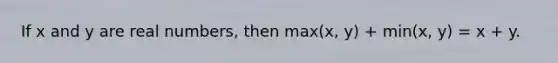 If x and y are real numbers, then max(x, y) + min(x, y) = x + y.