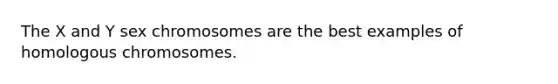 The X and Y sex chromosomes are the best examples of homologous chromosomes.