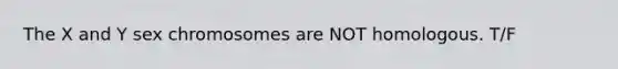 The X and Y sex chromosomes are NOT homologous. T/F