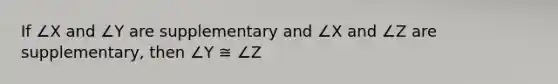 If ∠X and ∠Y are supplementary and ∠X and ∠Z are supplementary, then ∠Y ≅ ∠Z