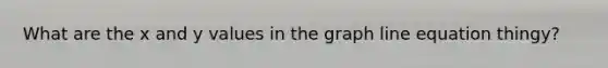 What are the x and y values in the graph line equation thingy?