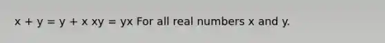 x + y = y + x xy = yx For all <a href='https://www.questionai.com/knowledge/krBrqyjRud-real-numbers' class='anchor-knowledge'>real numbers</a> x and y.