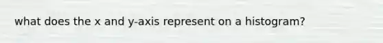 what does the x and y-axis represent on a histogram?