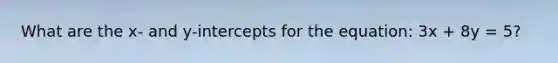 What are the x- and y-intercepts for the equation: 3x + 8y = 5?