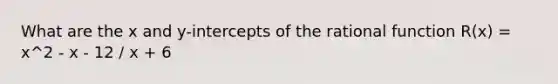 What are the x and y-intercepts of the rational function R(x) = x^2 - x - 12 / x + 6