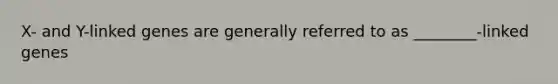 X- and Y-linked genes are generally referred to as ________-linked genes