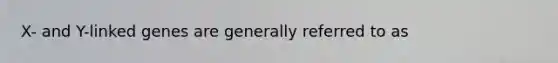 X- and Y-linked genes are generally referred to as