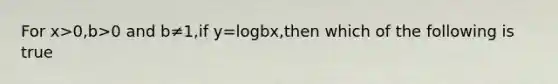 For x>0,b>0 and b≠1,if y=logbx,then which of the following is​ true